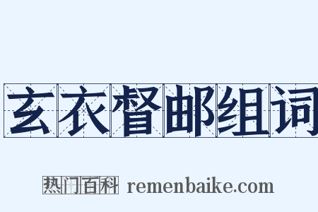 玄衣督邮组词是什么意思的图片